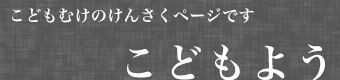 こどもよう　こどもむけのけんさくページです